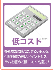 低コスト-多彩な加盟店でたまる、使える、付加価値の高いポイントシステムを極めて低コストで提供！